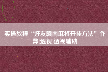 实操教程“好友赣南麻将开挂方法	”作弊(透视)透视辅助
