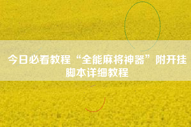 今日必看教程“全能麻将神器”附开挂脚本详细教程