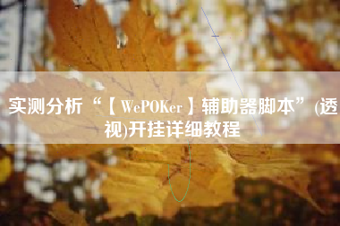 实测分析“【WePOKer】辅助器脚本”(透视)开挂详细教程
