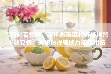 今日必看教程“手机微乐麻将开挂神器下载安装”揭秘透视辅助万能挂用法