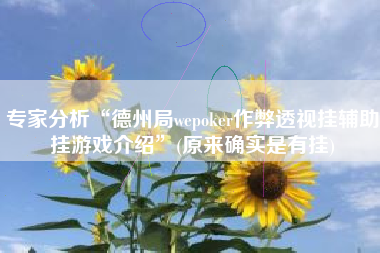 专家分析“德州局wepoker作弊透视挂辅助挂游戏介绍	”(原来确实是有挂)
