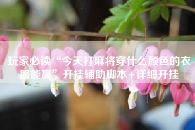 玩家必读“今天打麻将穿什么颜色的衣服能赢”开挂辅助脚本+详细开挂