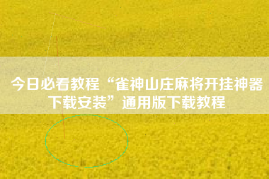 今日必看教程“雀神山庄麻将开挂神器下载安装”通用版下载教程