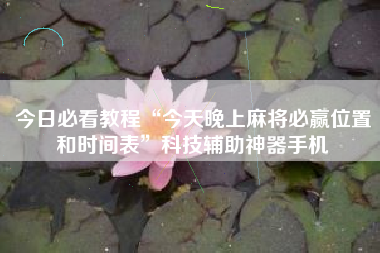 今日必看教程“今天晚上麻将必赢位置和时间表”科技辅助神器手机