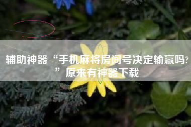 辅助神器“手机麻将房间号决定输赢吗?	”原来有神器下载