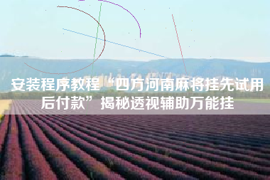安装程序教程“四方河南麻将挂先试用后付款”揭秘透视辅助万能挂