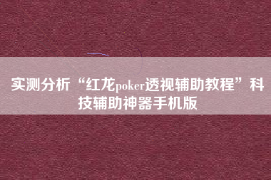 实测分析“红龙poker透视辅助教程”科技辅助神器手机版