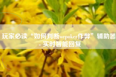 玩家必读“如何判断wepoker作弊”辅助器 - 实时智能回复