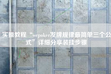 实操教程“wepoker发牌规律最简单三个公式”详细分享装挂步骤
