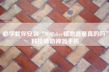 必学教你安装“WePoker辅助器是真的吗”科技辅助神器手机