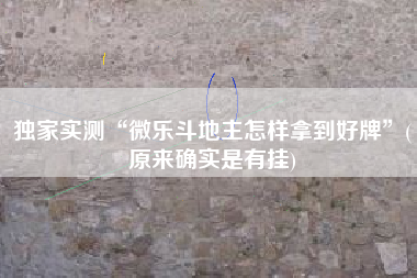 独家实测“微乐斗地主怎样拿到好牌	”(原来确实是有挂)