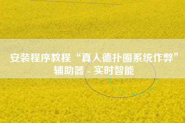 安装程序教程“真人德扑圈系统作弊”辅助器 - 实时智能