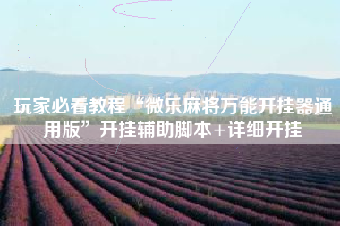 玩家必看教程“微乐麻将万能开挂器通用版”开挂辅助脚本+详细开挂