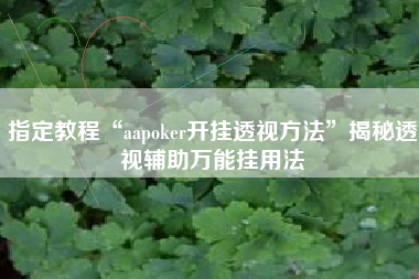 指定教程“aapoker开挂透视方法	”揭秘透视辅助万能挂用法
