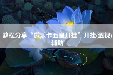 教程分享“微乐卡五星开挂”开挂(透视)辅助