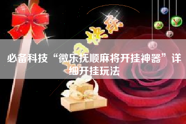 必备科技“微乐抚顺麻将开挂神器”详细开挂玩法