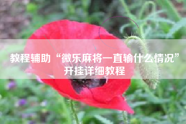 教程辅助“微乐麻将一直输什么情况	”开挂详细教程