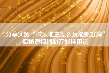 分享实测“微乐地主怎么玩能抓好牌	”揭秘透视辅助万能挂用法
