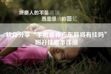 软件分享“手机雀神广东麻将有挂吗	”附开挂脚本详细