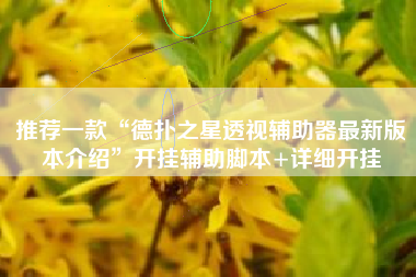 推荐一款“德扑之星透视辅助器最新版本介绍”开挂辅助脚本+详细开挂