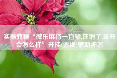 实操教程“微乐麻将一直输,注销了,重开会怎么样”开挂(透视)辅助神器