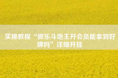 实操教程“微乐斗地主开会员能拿到好牌吗	”详细开挂