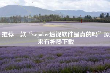 推荐一款“wepoker透视软件是真的吗”原来有神器下载