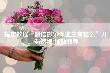 指定教程“微信微乐斗地主有挂么	”开挂(透视)辅助教程