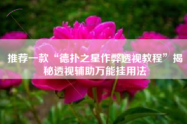 推荐一款“德扑之星作弊透视教程”揭秘透视辅助万能挂用法