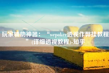 玩家辅助神器：“wepoker透视作弊挂教程	”(详细透视教程)-知乎