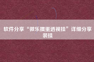 软件分享“微乐掼蛋透视挂”详细分享装挂