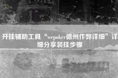 开挂辅助工具“wepoker德州作弊详细”详细分享装挂步骤