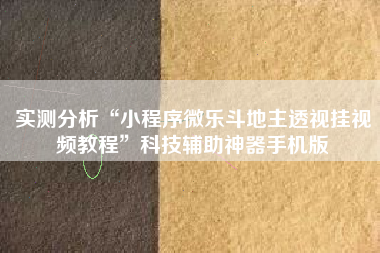 实测分析“小程序微乐斗地主透视挂视频教程”科技辅助神器手机版