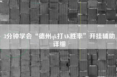 3分钟学会“德州qk打AK胜率”开挂辅助详细