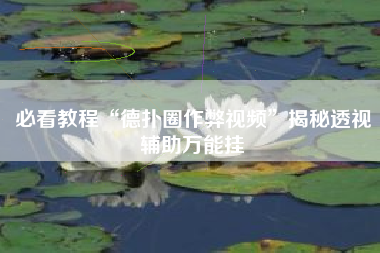 必看教程“德扑圈作弊视频	”揭秘透视辅助万能挂