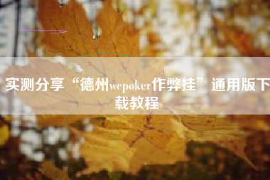 实测分享“德州wepoker作弊挂	”通用版下载教程