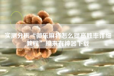 实测分析“微乐麻将怎么提高胜率详细教程”原来有神器下载