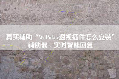 真实辅助“WePoker透视插件怎么安装”辅助器 - 实时智能回复