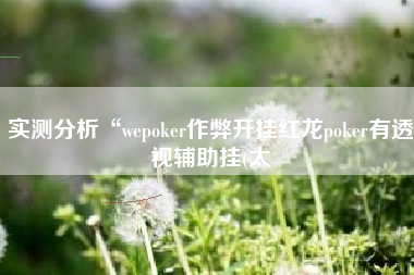 实测分析“wepoker作弊开挂红龙poker有透视辅助挂(太