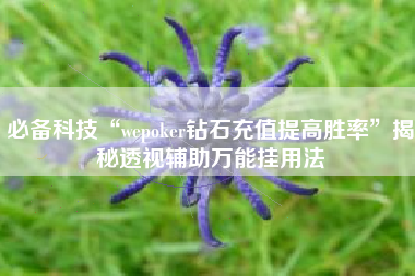 必备科技“wepoker钻石充值提高胜率	”揭秘透视辅助万能挂用法