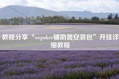 教程分享“wepoker辅助器安装包	”开挂详细教程