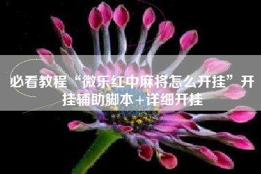 必看教程“微乐红中麻将怎么开挂”开挂辅助脚本+详细开挂