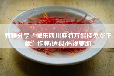 教程分享“微乐四川麻将万能挂免费下载”作弊(透视)透视辅助