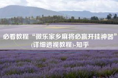 必看教程“微乐家乡麻将必赢开挂神器	”(详细透视教程)-知乎