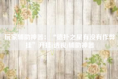 玩家辅助神器：“德扑之星有没有作弊挂	”开挂(透视)辅助神器