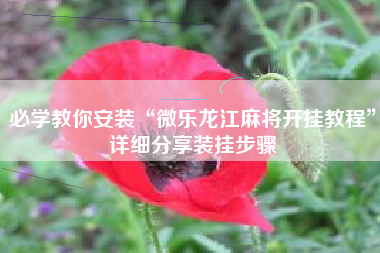 必学教你安装“微乐龙江麻将开挂教程	”详细分享装挂步骤