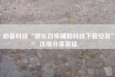 必备科技“微乐百炼辅助科技下载安装”详细分享装挂