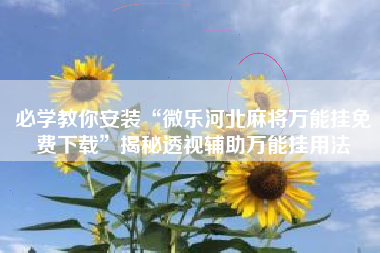 必学教你安装“微乐河北麻将万能挂免费下载”揭秘透视辅助万能挂用法