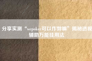 分享实测“wepoker可以作弊嘛”揭秘透视辅助万能挂用法