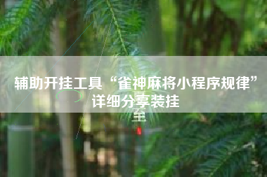 辅助开挂工具“雀神麻将小程序规律	”详细分享装挂